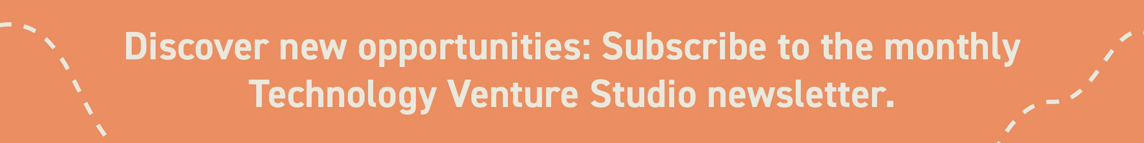 Discover new opportunities: Subscribe to the monthly Technology Venture Studio newsletter.